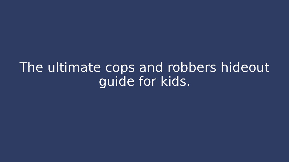 The ultimate cops and robbers hideout guide for kids.