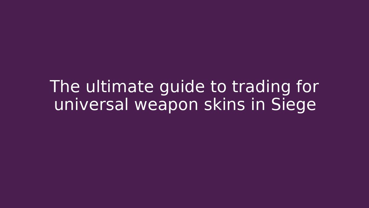 The ultimate guide to trading for universal weapon skins in Siege