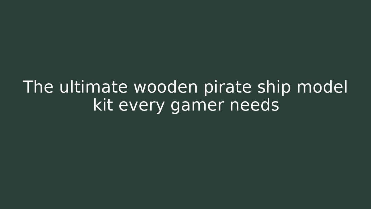 The ultimate wooden pirate ship model kit every gamer needs