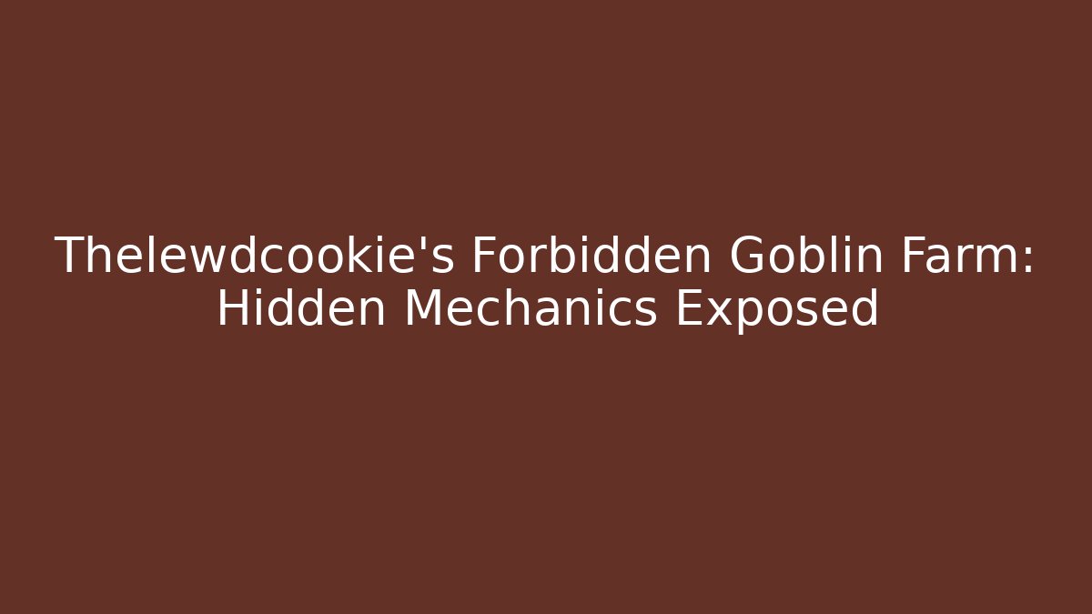 Thelewdcookie's Forbidden Goblin Farm: Hidden Mechanics Exposed
