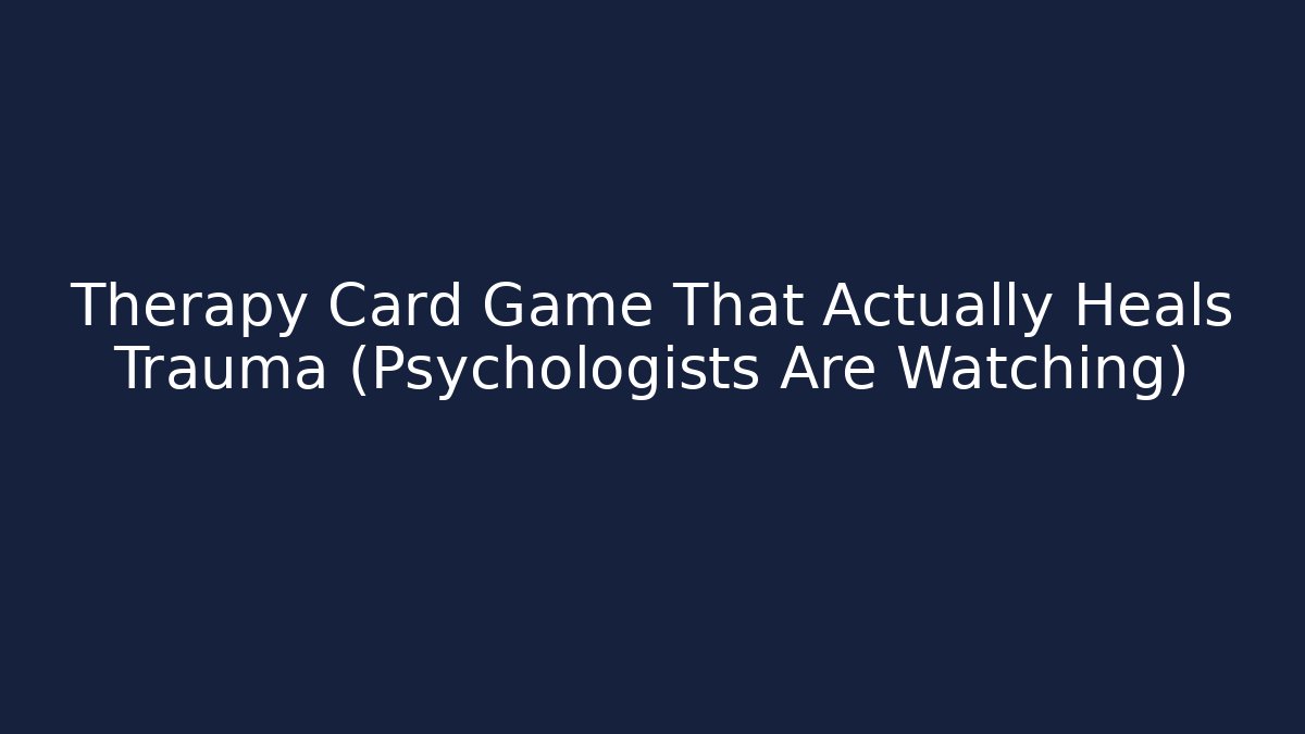 Therapy Card Game That Actually Heals Trauma (Psychologists Are Watching)