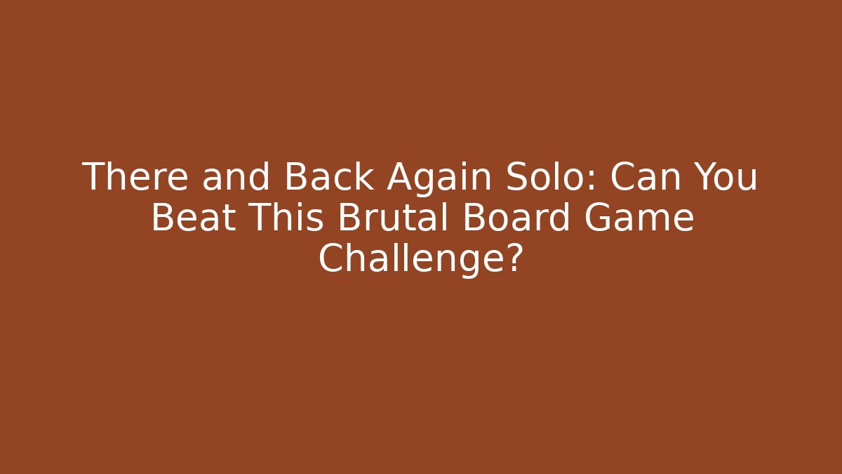 There and Back Again Solo: Can You Beat This Brutal Board Game Challenge?