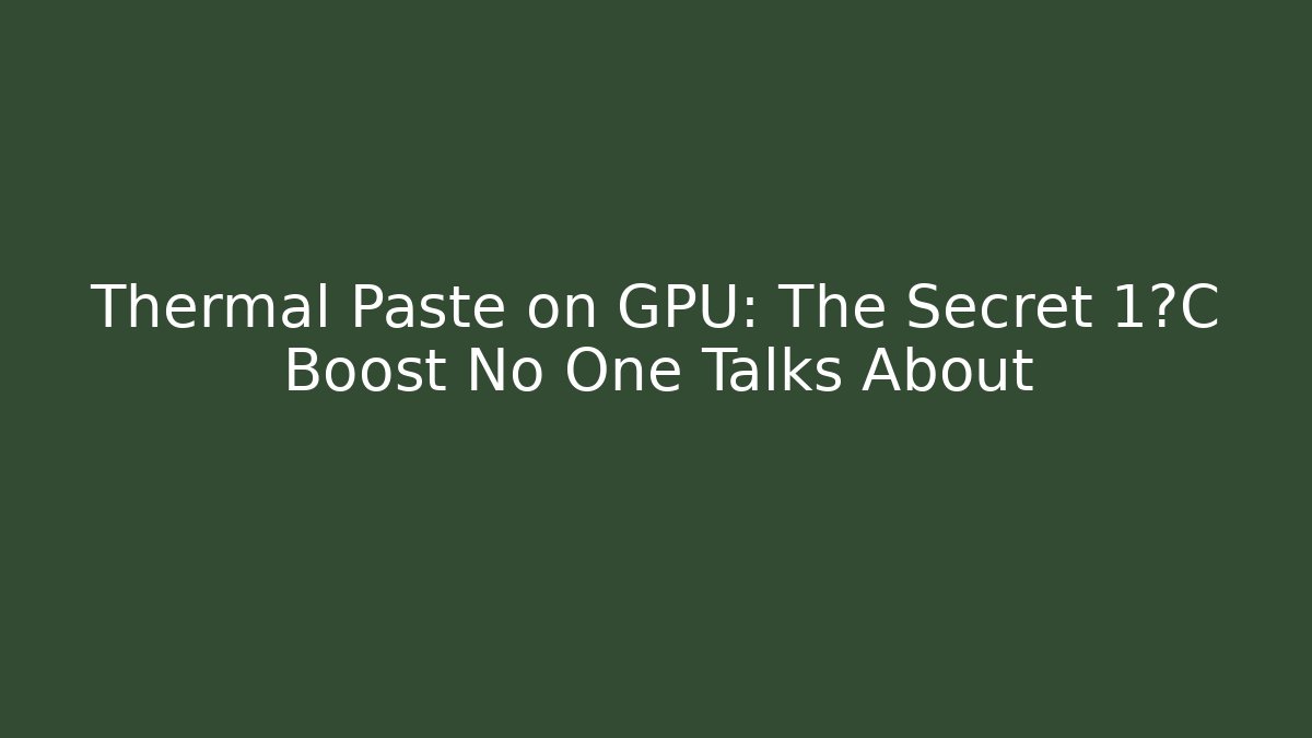 Thermal Paste on GPU: The Secret 1°C Boost No One Talks About - The Family Holidays