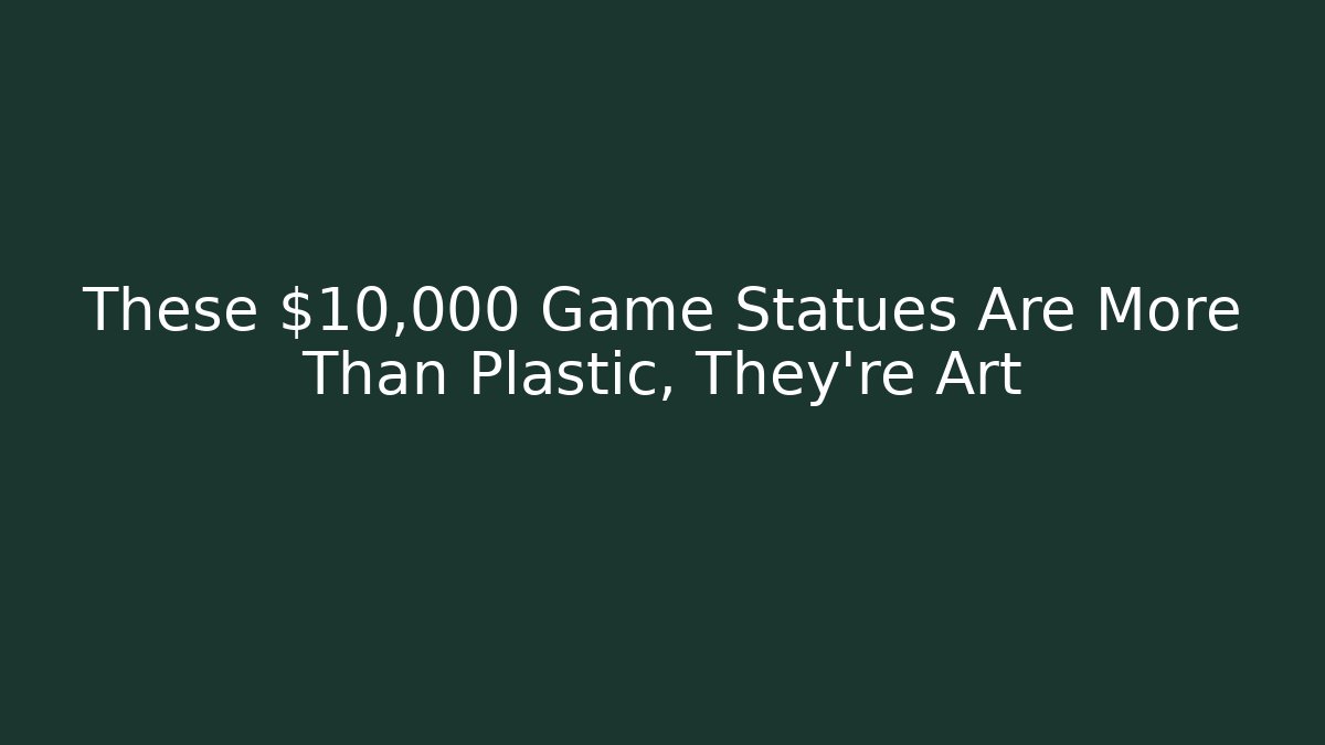 These $10,000 Game Statues Are More Than Plastic, They're Art