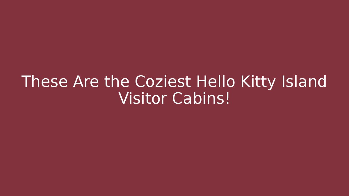 These Are the Coziest Hello Kitty Island Visitor Cabins!