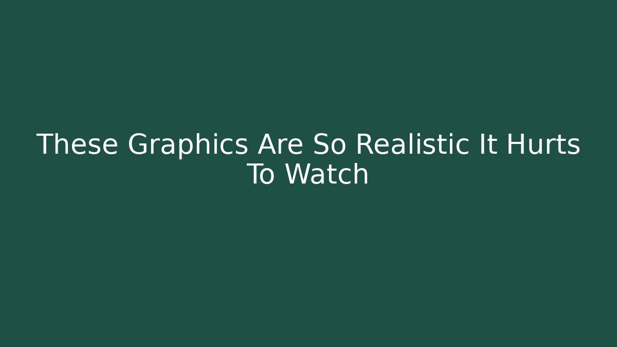 These Graphics Are So Realistic It Hurts To Watch - The Family Holidays