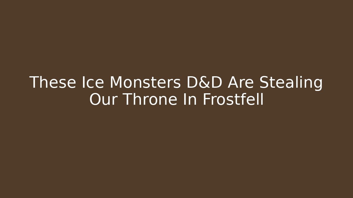 These Ice Monsters D&D Are Stealing Our Throne In Frostfell