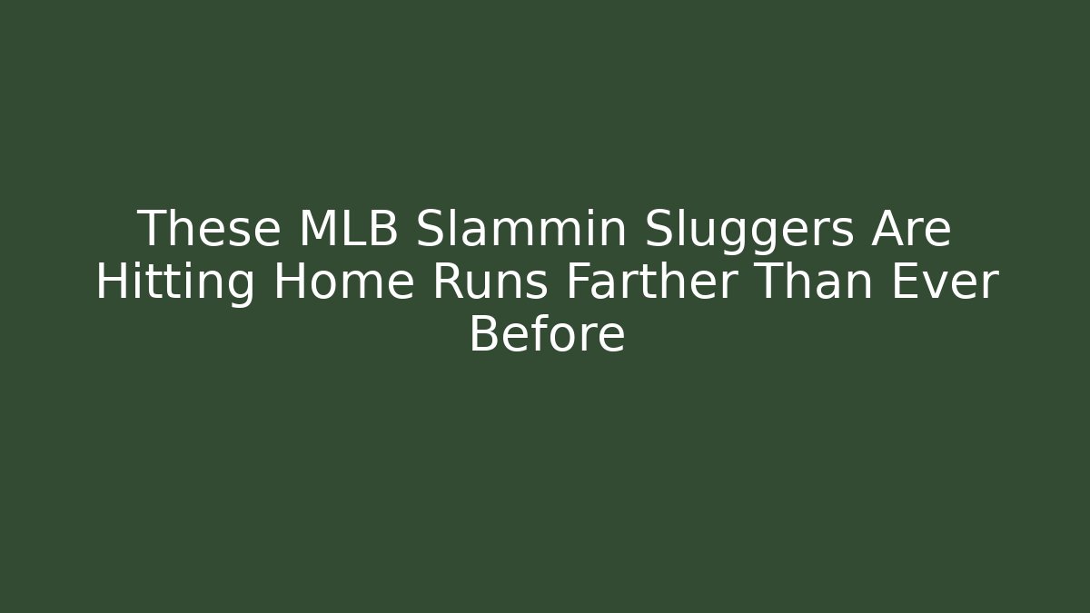 These MLB Slammin Sluggers Are Hitting Home Runs Farther Than Ever Before