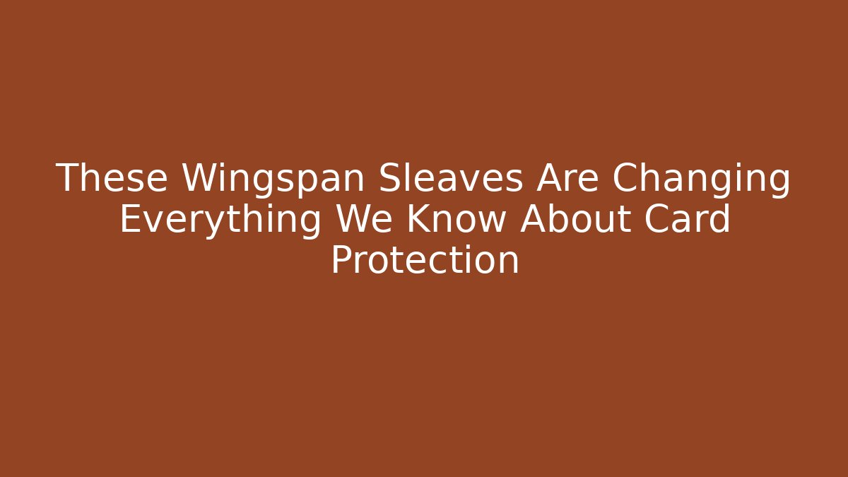 These Wingspan Sleaves Are Changing Everything We Know About Card Protection - The Family Holidays