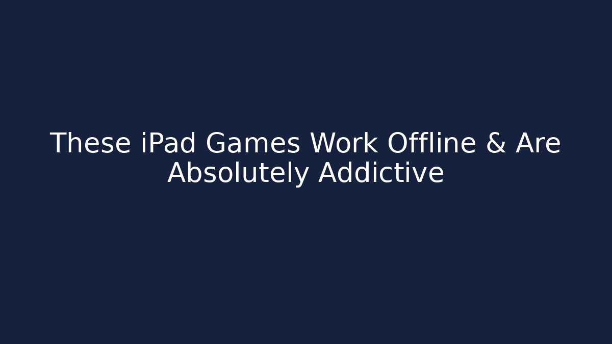 These iPad Games Work Offline & Are Absolutely Addictive