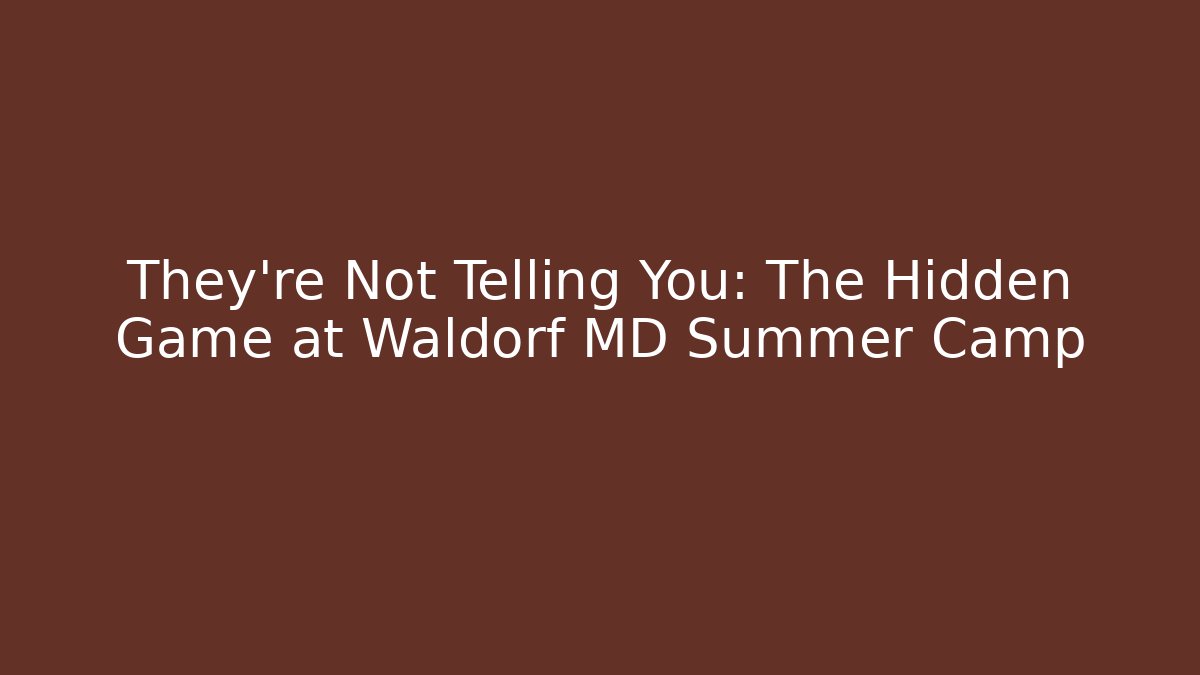 They're Not Telling You: The Hidden Game at Waldorf MD Summer Camp