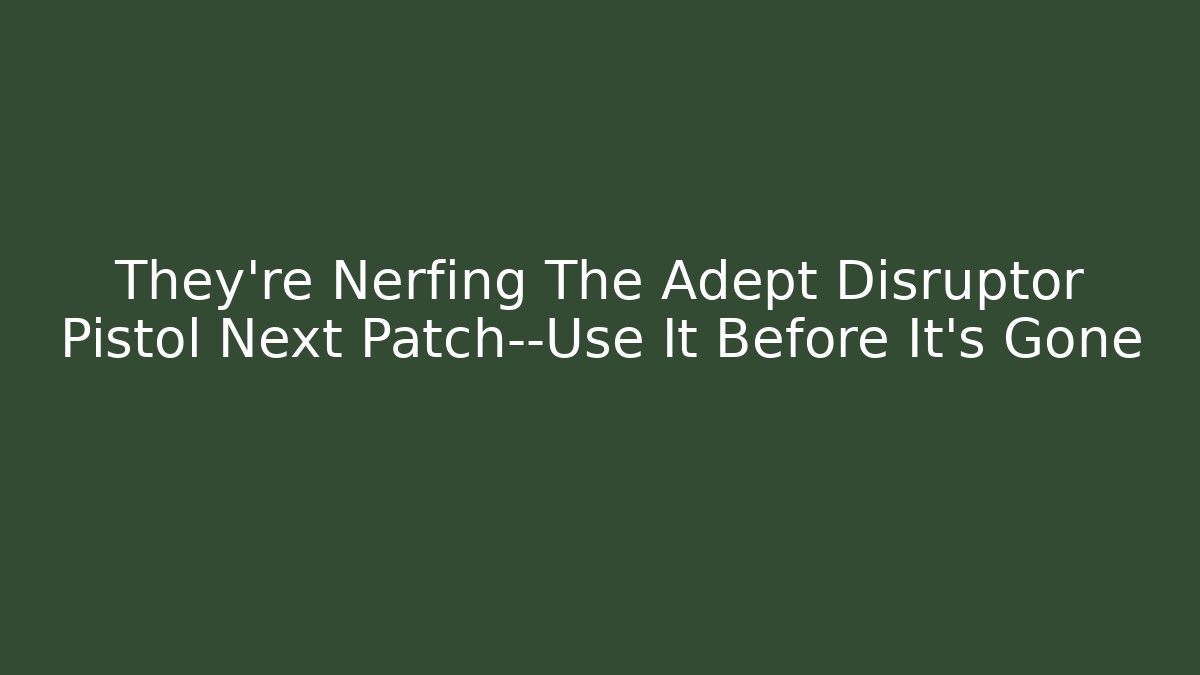 They’re Nerfing The Adept Disruptor Pistol Next Patch—Use It Before It’s Gone