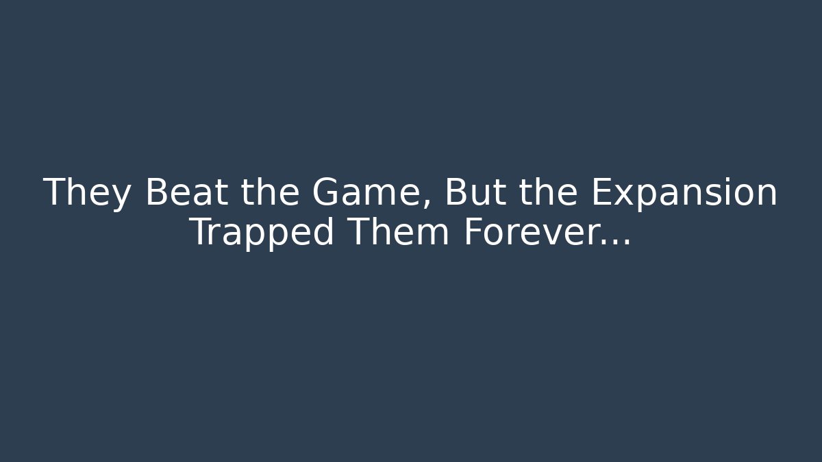 They Beat the Game, But the Expansion Trapped Them Forever…