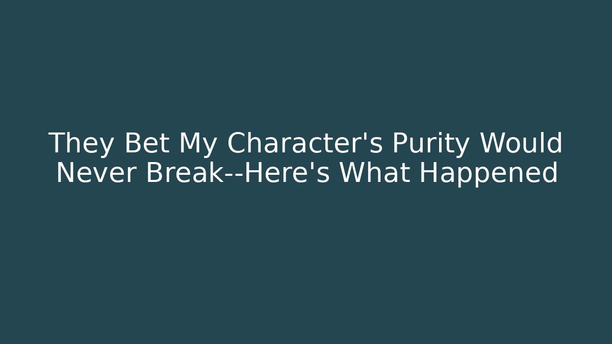 They Bet My Character's Purity Would Never Break—Here's What Happened