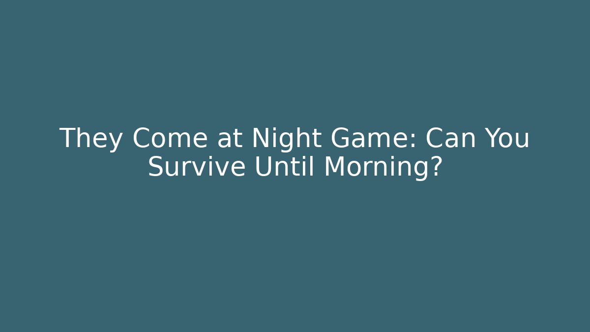 They Come at Night Game: Can You Survive Until Morning?