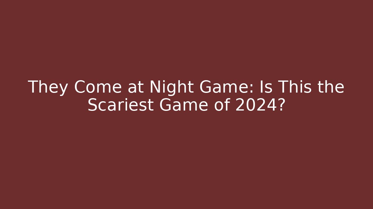 They Come at Night Game: Is This the Scariest Game of 2024?
