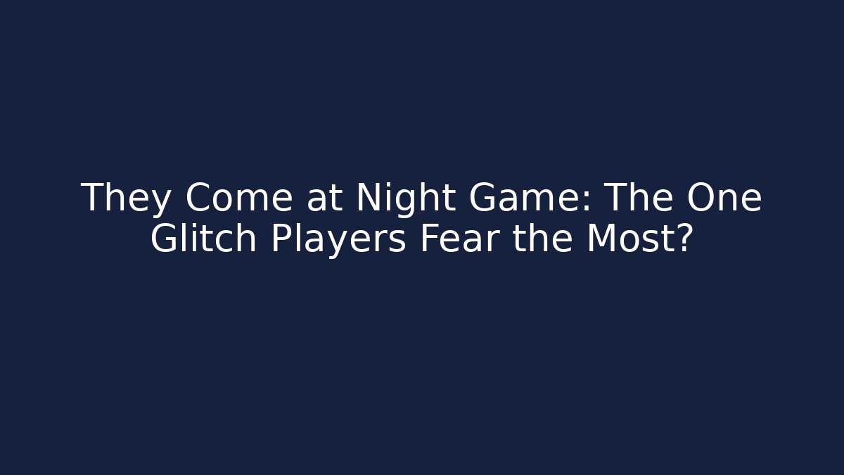 They Come at Night Game: The One Glitch Players Fear the Most?