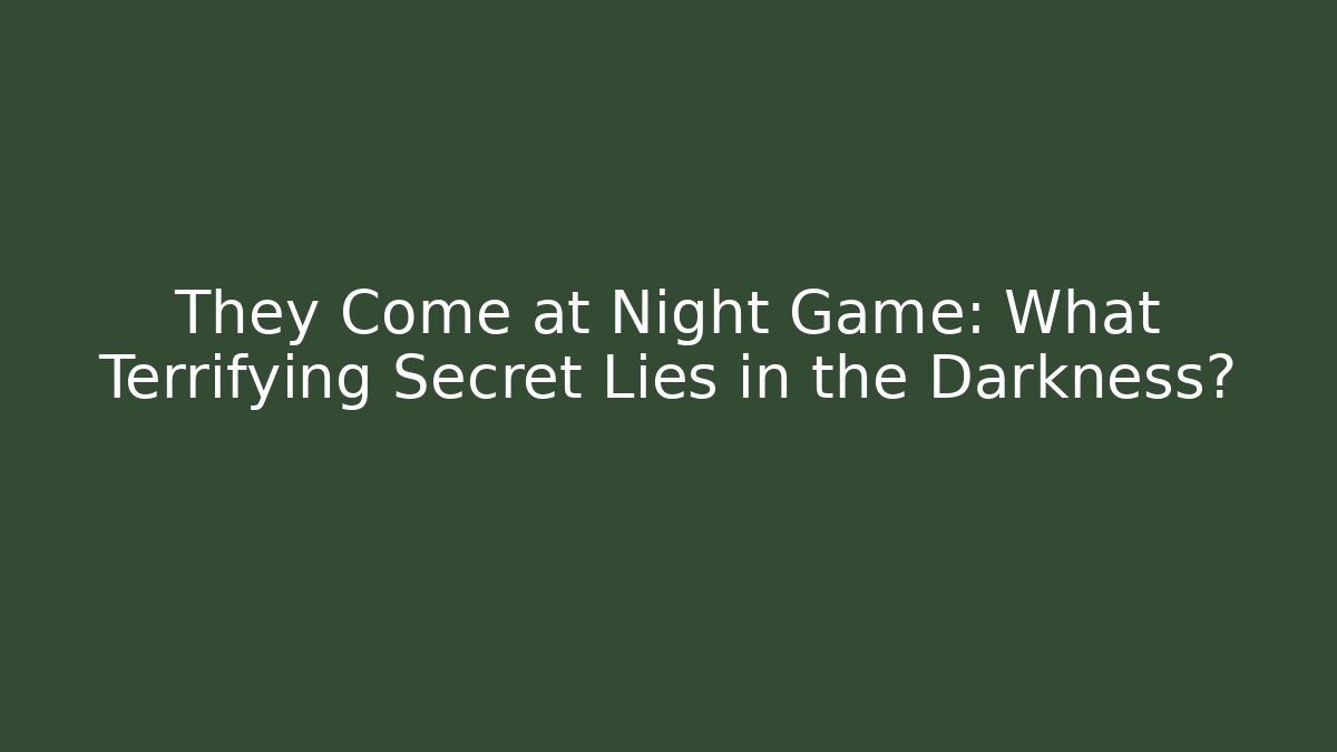 They Come at Night Game: What Terrifying Secret Lies in the Darkness?