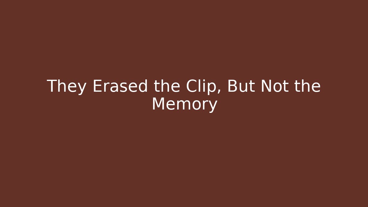 They Erased the Clip, But Not the Memory