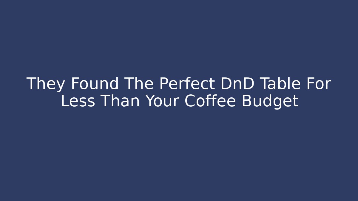 They Found The Perfect DnD Table For Less Than Your Coffee Budget - The Family Holidays