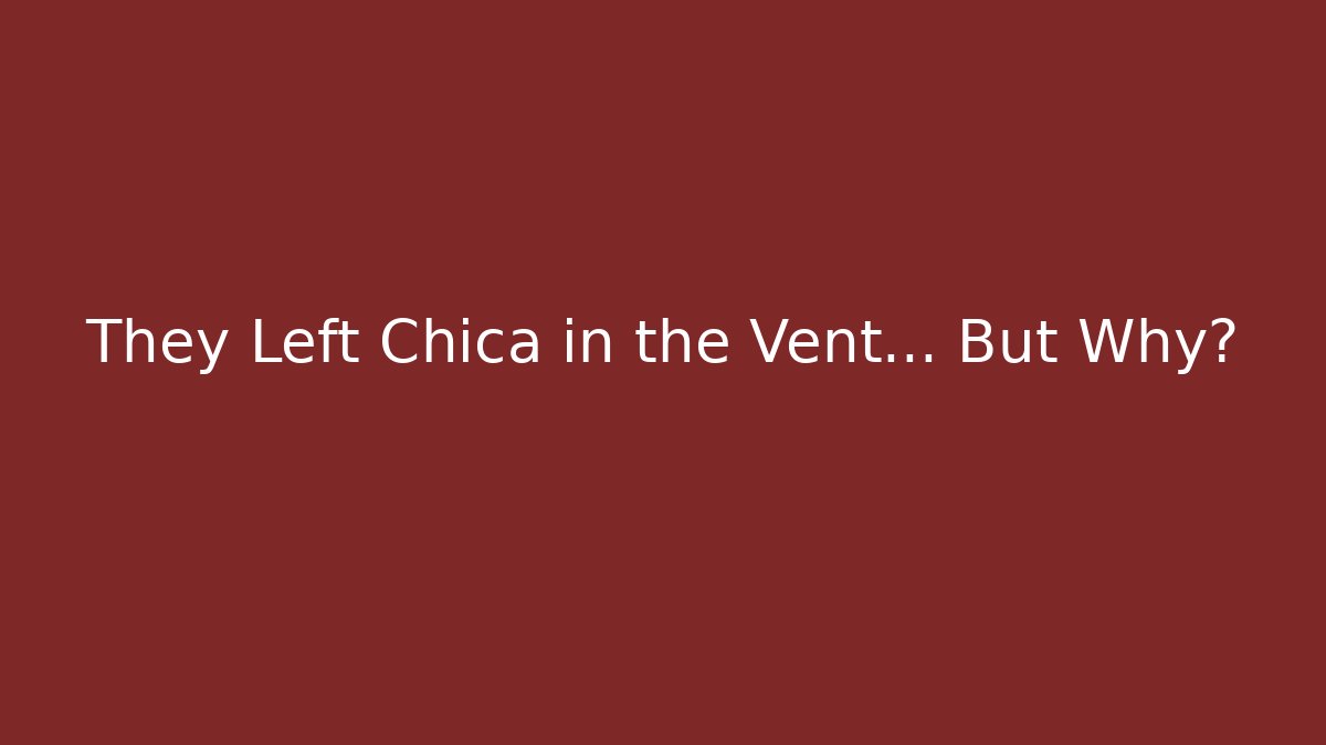 They Left Chica in the Vent... But Why?