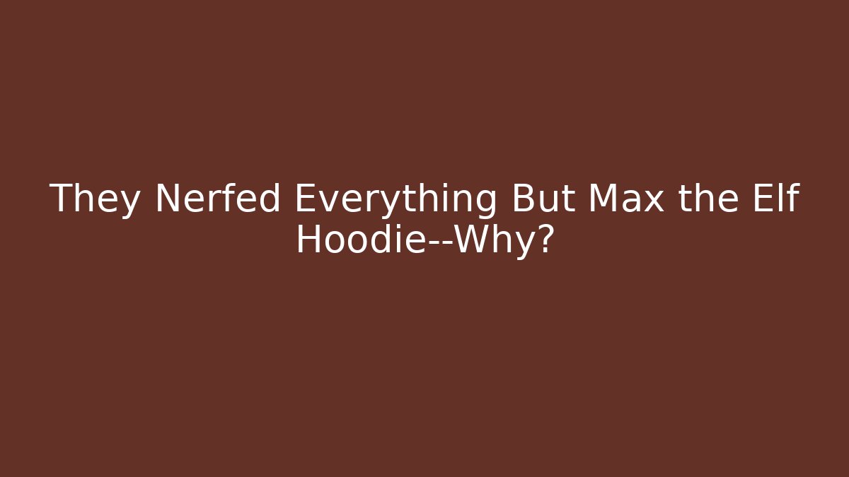 They Nerfed Everything But Max the Elf Hoodie—Why?