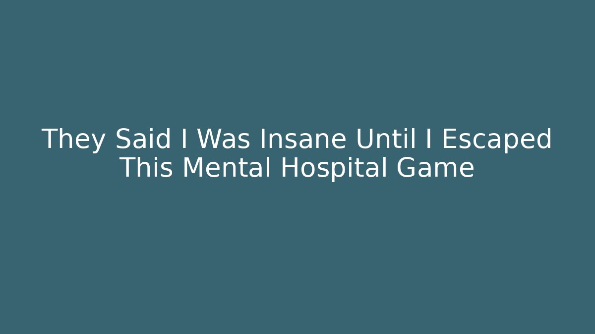 They Said I Was Insane Until I Escaped This Mental Hospital Game