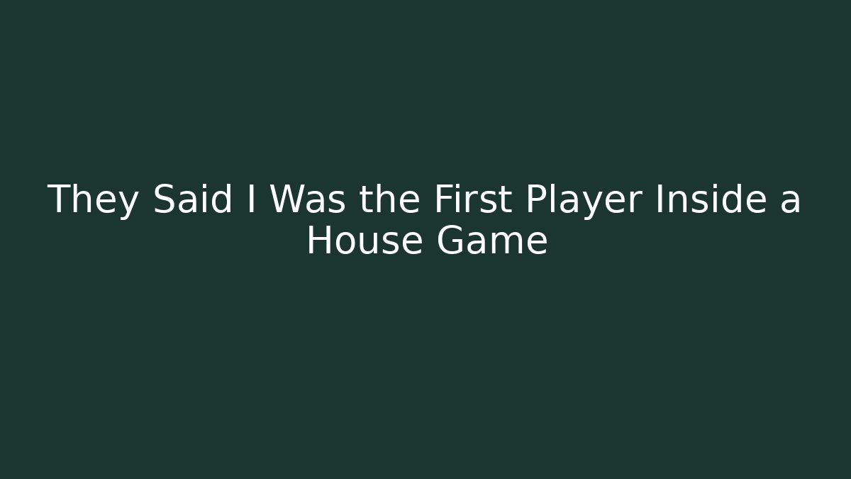 They Said I Was the First Player Inside a House Game