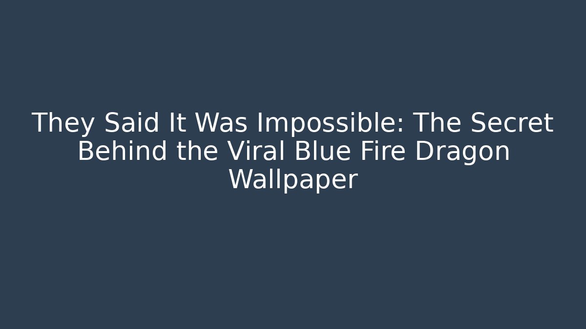 They Said It Was Impossible: The Secret Behind the Viral Blue Fire Dragon Wallpaper