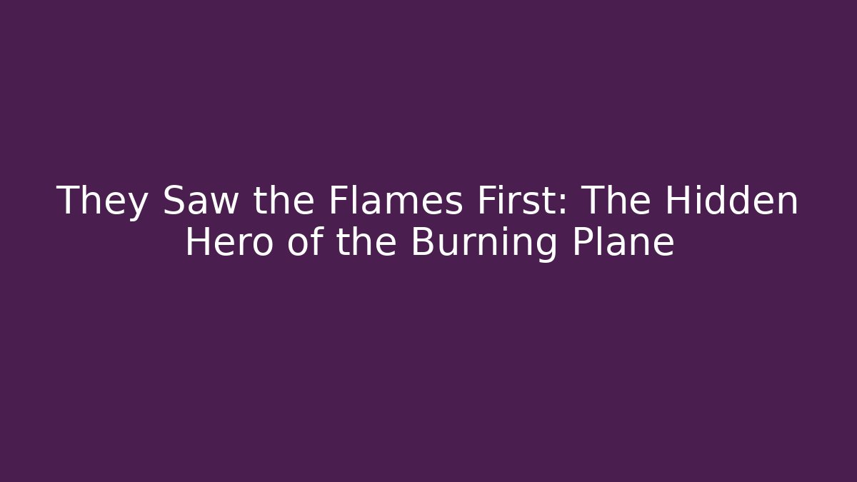 They Saw the Flames First: The Hidden Hero of the Burning Plane