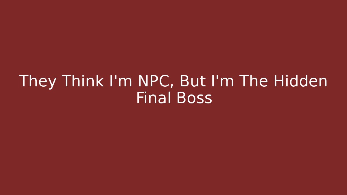 They Think I'm NPC, But I'm The Hidden Final Boss