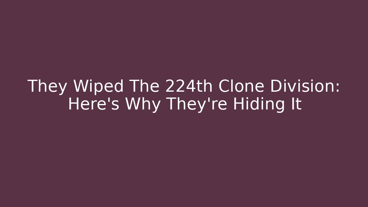 They Wiped The 224th Clone Division: Here's Why They're Hiding It - The Family Holidays