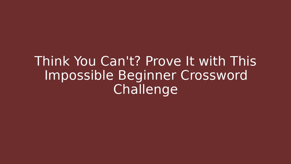 Think You Can’t? Prove It with This Impossible Beginner Crossword Challenge - The Family Holidays