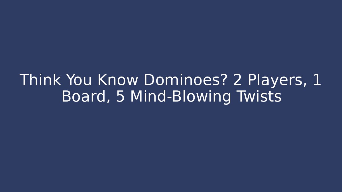 Think You Know Dominoes? 2 Players, 1 Board, 5 Mind-Blowing Twists