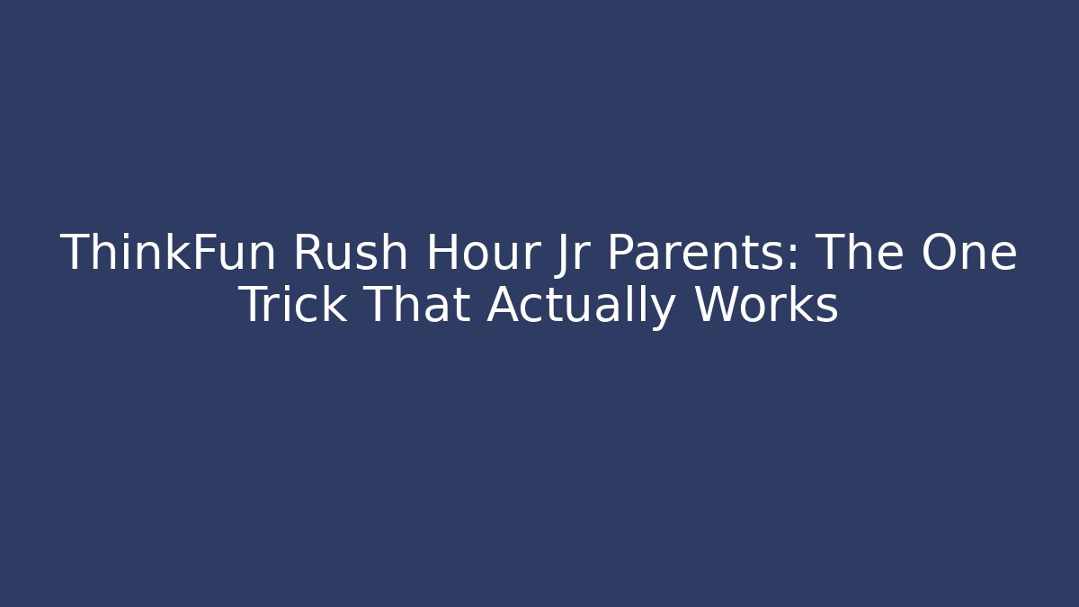 ThinkFun Rush Hour Jr Parents: The One Trick That Actually Works