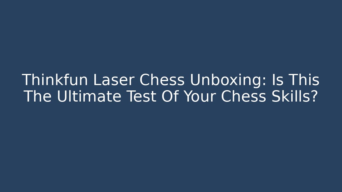 Thinkfun Laser Chess Unboxing: Is This The Ultimate Test Of Your Chess Skills?