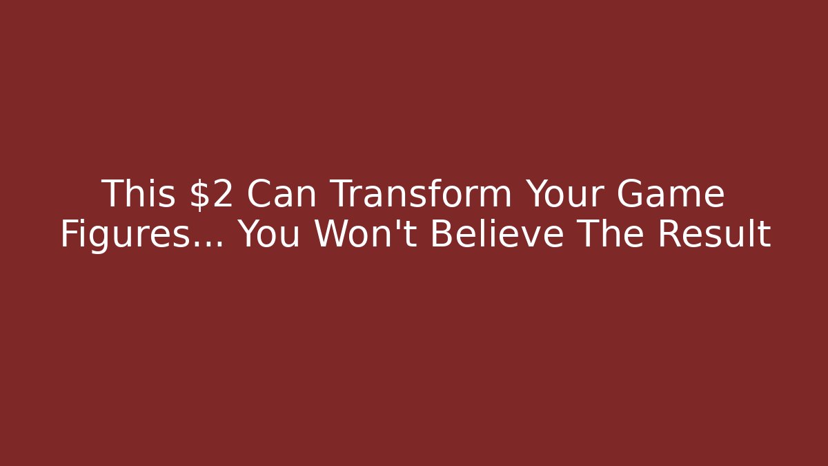 This $2 Can Transform Your Game Figures… You Won’t Believe The Result