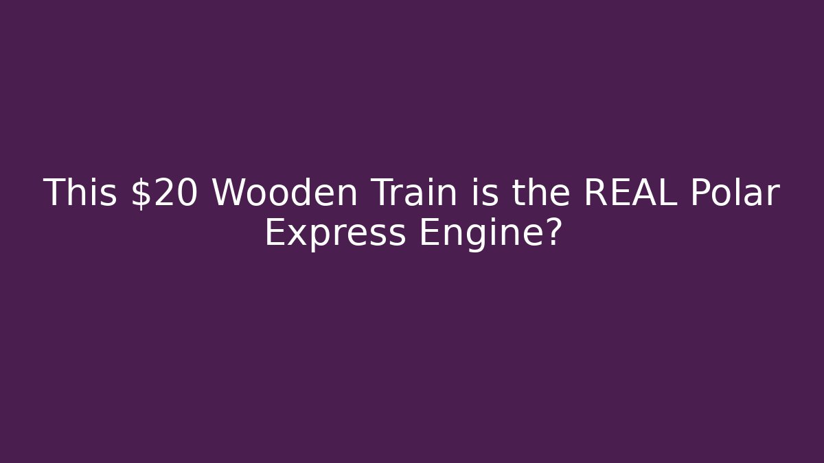 This $20 Wooden Train is the REAL Polar Express Engine?