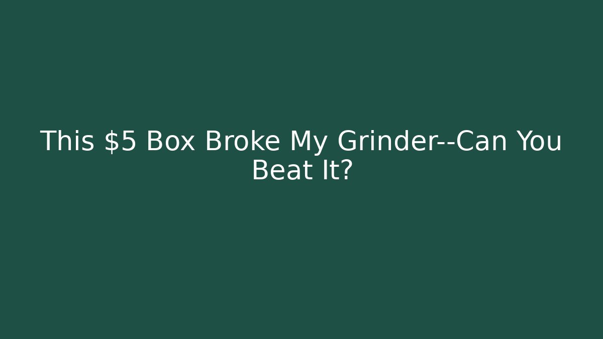This $5 Box Broke My Grinder—Can You Beat It? - The Family Holidays