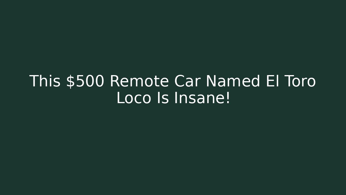 This $500 Remote Car Named El Toro Loco Is Insane!