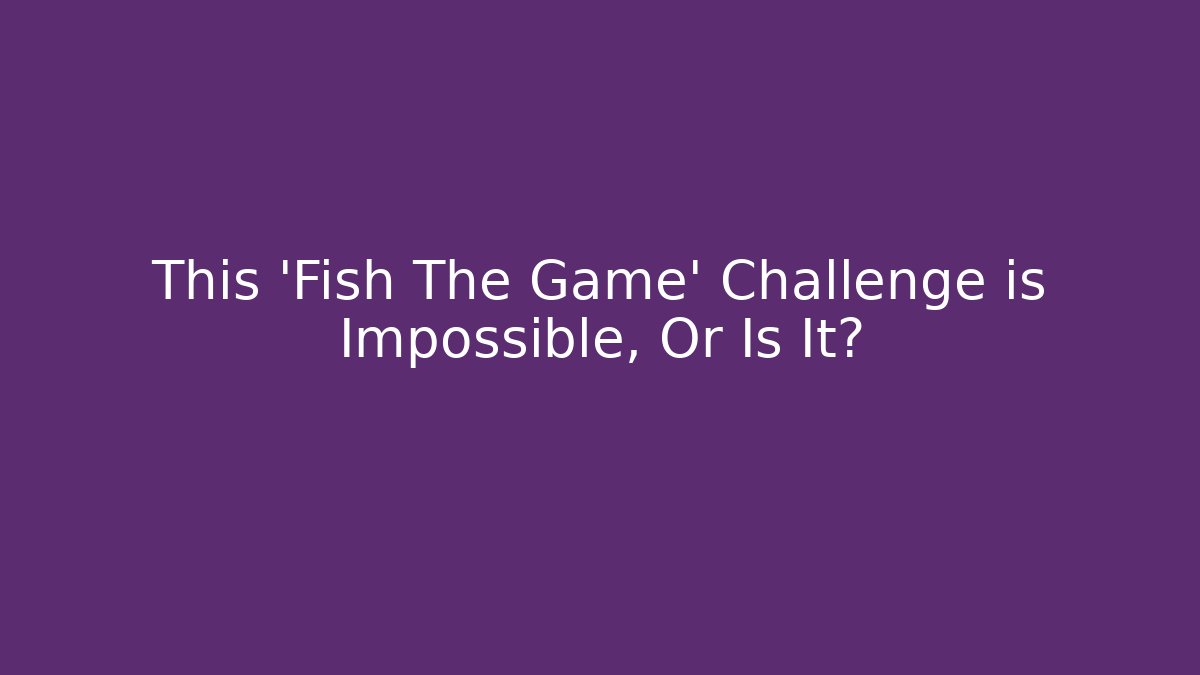 This 'Fish The Game' Challenge is Impossible, Or Is It?