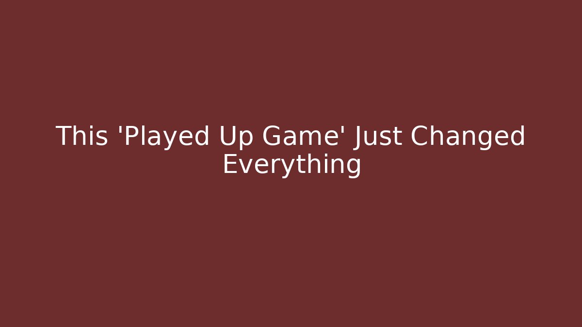 This 'Played Up Game' Just Changed Everything