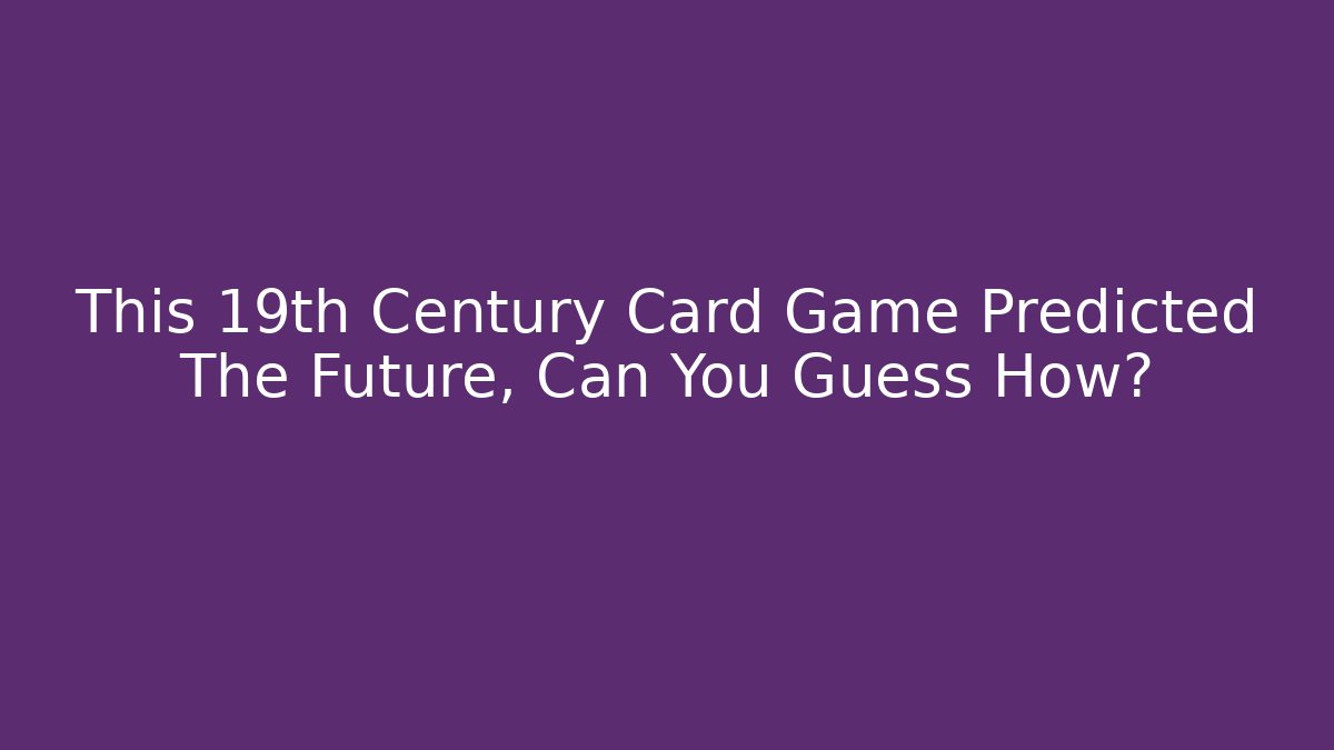 This 19th Century Card Game Predicted The Future, Can You Guess How?