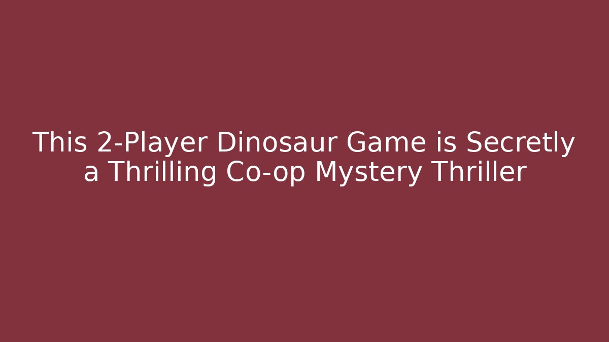 This 2-Player Dinosaur Game is Secretly a Thrilling Co-op Mystery Thriller