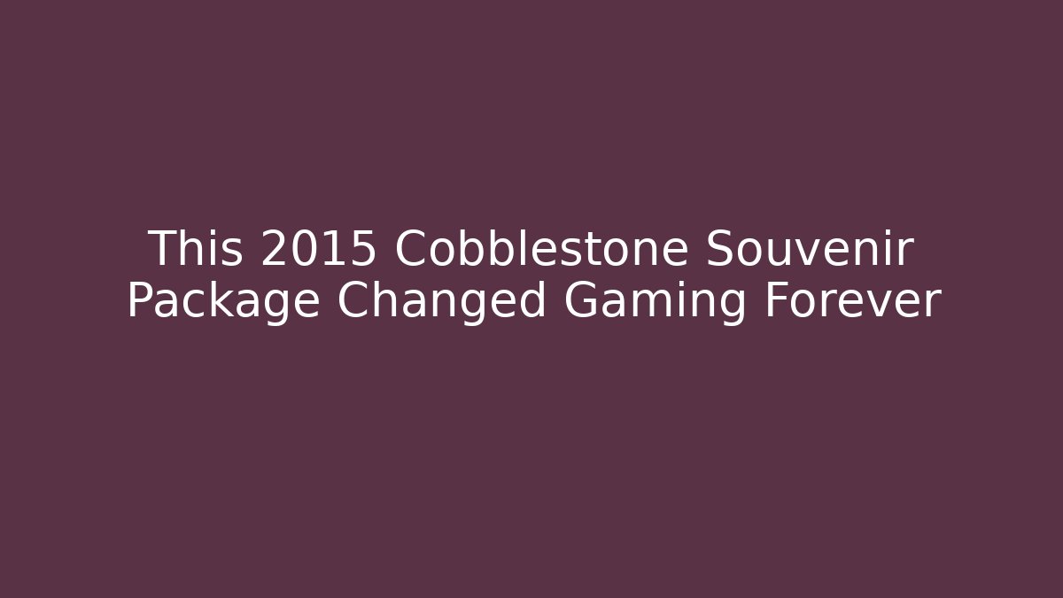 This 2015 Cobblestone Souvenir Package Changed Gaming Forever - The Family Holidays
