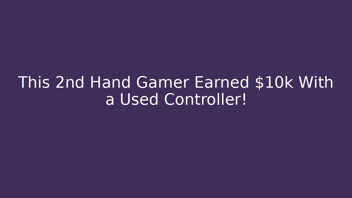 This 2nd Hand Gamer Earned $10k With a Used Controller!
