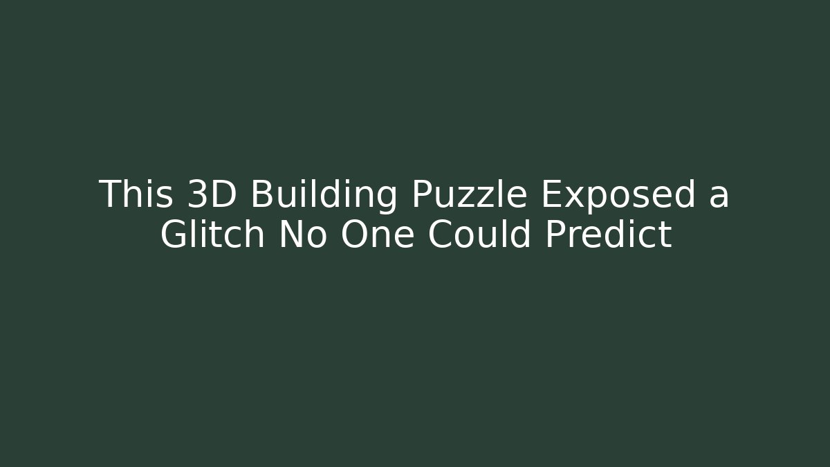 This 3D Building Puzzle Exposed a Glitch No One Could Predict - The Family Holidays