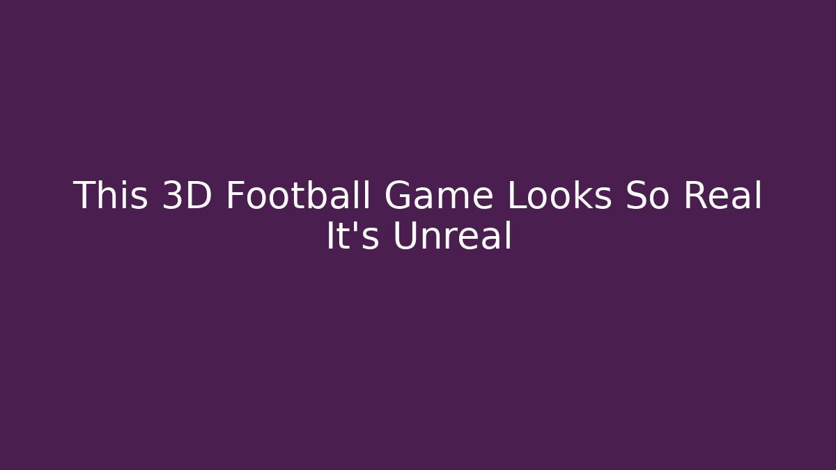 This 3D Football Game Looks So Real It’s Unreal