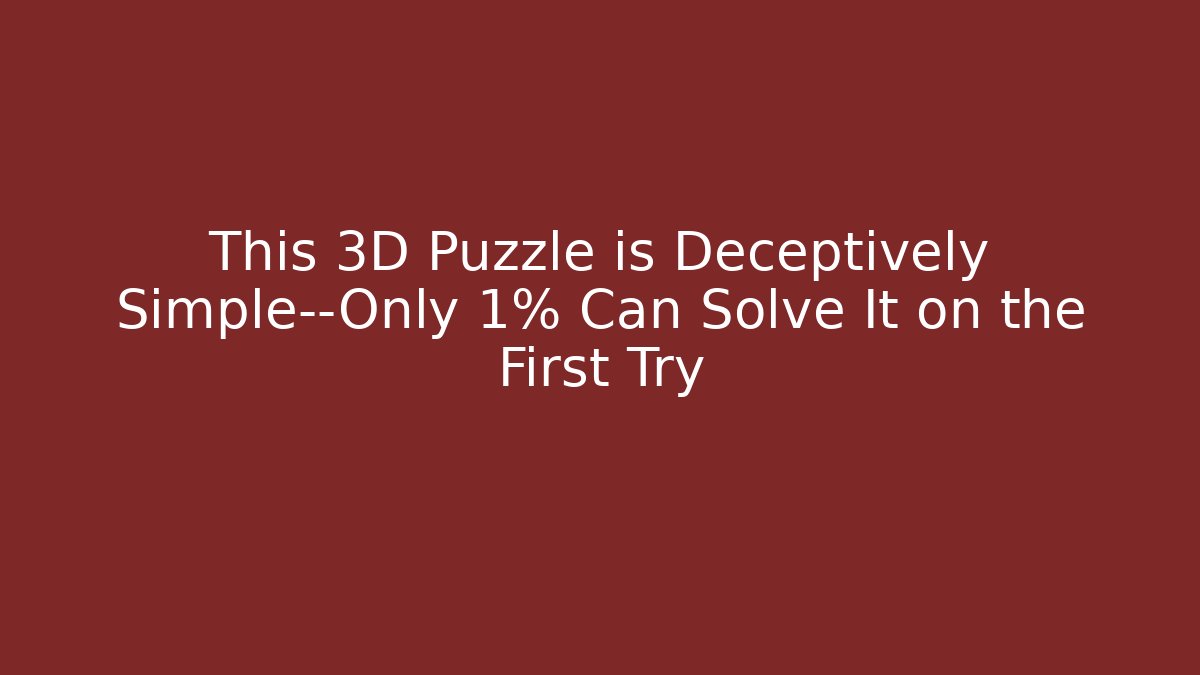 This 3D Puzzle is Deceptively Simple—Only 1% Can Solve It on the First Try - The Family Holidays