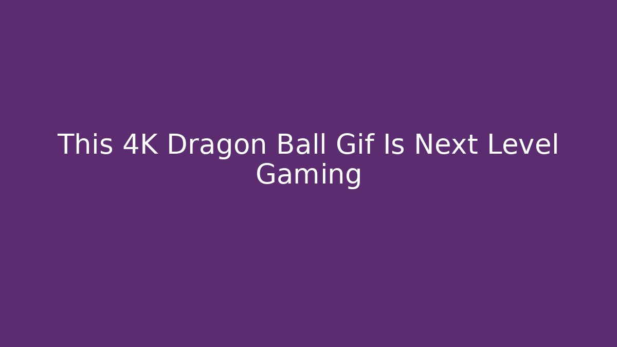 This 4K Dragon Ball Gif Is Next Level Gaming